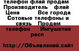 телефон флай продам › Производитель ­ флай › Цена ­ 500 - Все города Сотовые телефоны и связь » Продам телефон   . Ингушетия респ.